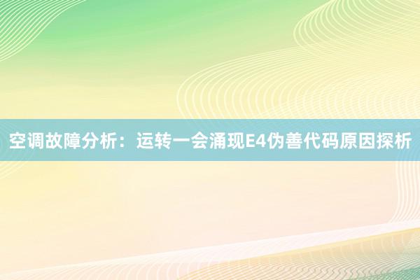 空调故障分析：运转一会涌现E4伪善代码原因探析